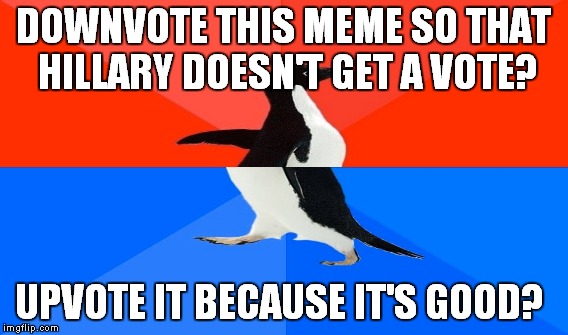 DOWNVOTE THIS MEME SO THAT HILLARY DOESN'T GET A VOTE? UPVOTE IT BECAUSE IT'S GOOD? | made w/ Imgflip meme maker