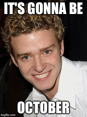 IT'S GONNA BE; OCTOBER | image tagged in jt | made w/ Imgflip meme maker