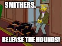 SMITHERS, RELEASE THE HOUNDS! | made w/ Imgflip meme maker
