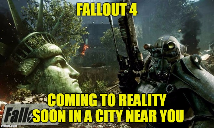 FALLOUT 4 COMING TO REALITY SOON IN A CITY NEAR YOU | made w/ Imgflip meme maker