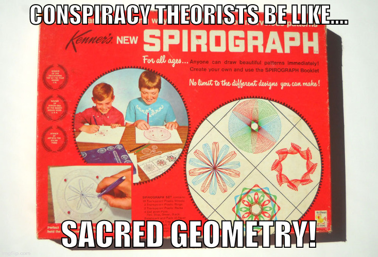 CONSPIRACY THEORISTS BE LIKE.... SACRED GEOMETRY! | image tagged in conspiracy theory,crazy | made w/ Imgflip meme maker