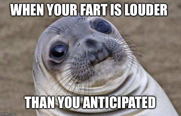 Awkward Moment Sealion | WHEN YOUR FART IS LOUDER; THAN YOU ANTICIPATED | image tagged in memes,awkward moment sealion | made w/ Imgflip meme maker