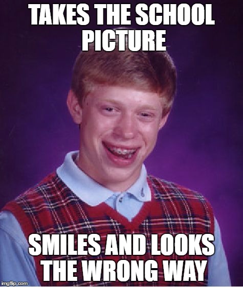 Bad Luck Brian Meme | TAKES THE SCHOOL PICTURE; SMILES AND LOOKS THE WRONG WAY | image tagged in memes,bad luck brian | made w/ Imgflip meme maker
