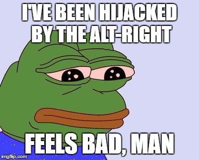 Pepe the Frog | I'VE BEEN HIJACKED BY THE ALT-RIGHT; FEELS BAD, MAN | image tagged in pepe the frog | made w/ Imgflip meme maker