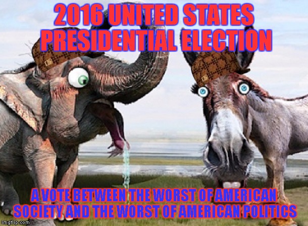politics | 2016 UNITED STATES PRESIDENTIAL ELECTION; A VOTE BETWEEN THE WORST OF AMERICAN SOCIETY AND THE WORST OF AMERICAN POLITICS | image tagged in politics,scumbag | made w/ Imgflip meme maker