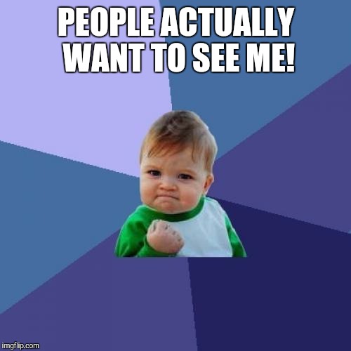 Success Kid Meme | PEOPLE ACTUALLY WANT TO SEE ME! | image tagged in memes,success kid | made w/ Imgflip meme maker