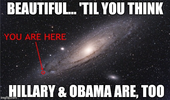 What POLITICS has done to The MILKY WAY Galaxy  | BEAUTIFUL... 'TIL YOU THINK; HILLARY & OBAMA ARE, TOO | image tagged in memes,funny memes,gifs,funny,political meme,hillary clinton | made w/ Imgflip meme maker
