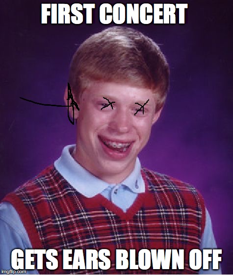 Bad Luck Brian Meme | FIRST CONCERT; GETS EARS BLOWN OFF | image tagged in memes,bad luck brian | made w/ Imgflip meme maker