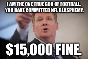 roger goodell | I AM THE ONE TRUE GOD OF FOOTBALL. YOU HAVE COMMITTED NFL BLASPHEMY. $15,000 FINE. | image tagged in roger goodell | made w/ Imgflip meme maker