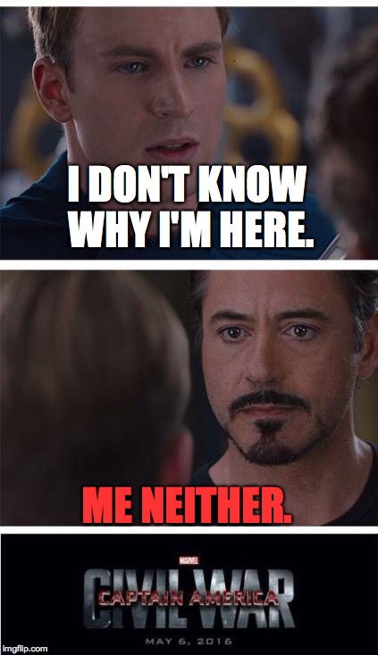 Marvel Civil War 1 Meme | I DON'T KNOW WHY I'M HERE. ME NEITHER. | image tagged in memes,marvel civil war 1 | made w/ Imgflip meme maker