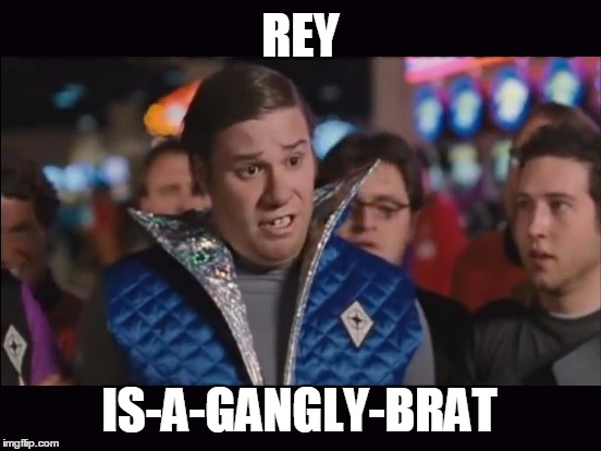 REY IS-A-GANGLY-BRAT | made w/ Imgflip meme maker