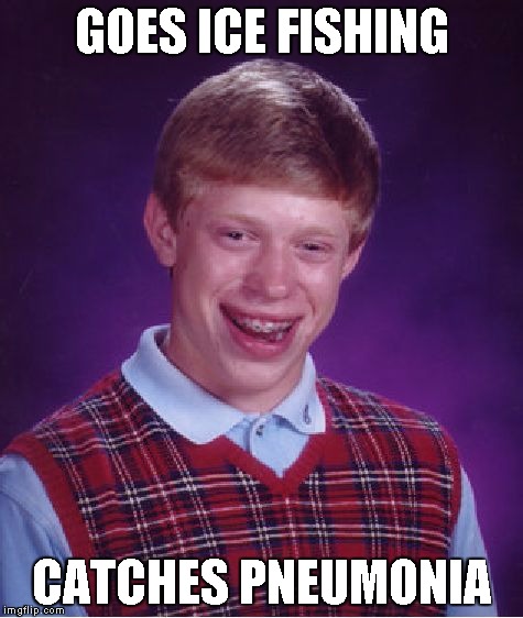 GOES ICE FISHING CATCHES PNEUMONIA | image tagged in memes,bad luck brian | made w/ Imgflip meme maker