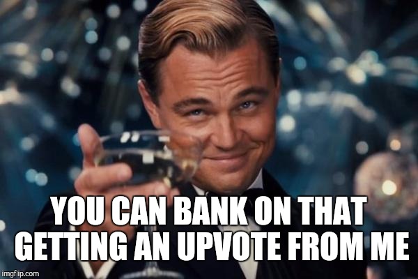 Leonardo Dicaprio Cheers Meme | YOU CAN BANK ON THAT GETTING AN UPVOTE FROM ME | image tagged in memes,leonardo dicaprio cheers | made w/ Imgflip meme maker