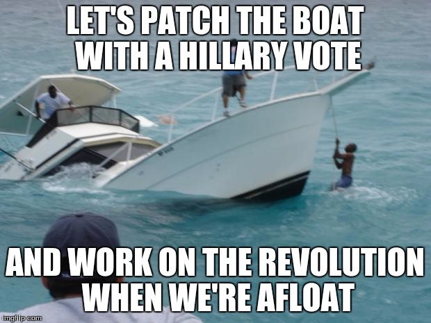 Boat Fail | LET'S PATCH THE BOAT WITH A HILLARY VOTE; AND WORK ON THE REVOLUTION WHEN WE'RE AFLOAT | image tagged in boat fail | made w/ Imgflip meme maker
