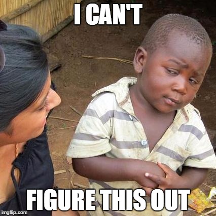 Third World Skeptical Kid Meme | I CAN'T FIGURE THIS OUT | image tagged in memes,third world skeptical kid | made w/ Imgflip meme maker