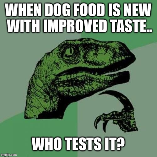 Philosoraptor | WHEN DOG FOOD IS NEW WITH IMPROVED TASTE.. WHO TESTS IT? | image tagged in memes,philosoraptor | made w/ Imgflip meme maker