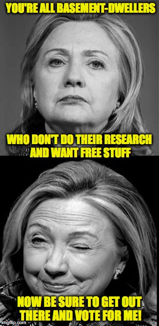 That's quite the campaign strategy you've got there | YOU'RE ALL BASEMENT-DWELLERS; WHO DON'T DO THEIR RESEARCH AND WANT FREE STUFF; NOW BE SURE TO GET OUT THERE AND VOTE FOR ME! | image tagged in hillary winking | made w/ Imgflip meme maker