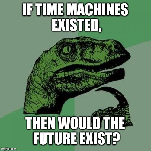 Philosoraptor | IF TIME MACHINES EXISTED, THEN WOULD THE FUTURE EXIST? | image tagged in memes,philosoraptor | made w/ Imgflip meme maker