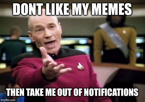 Picard Wtf | DONT LIKE MY MEMES; THEN TAKE ME OUT OF NOTIFICATIONS | image tagged in memes,picard wtf | made w/ Imgflip meme maker