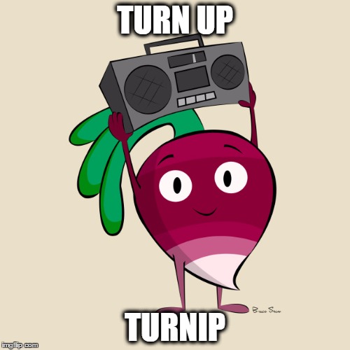 TURN UP; TURNIP | image tagged in turn up | made w/ Imgflip meme maker