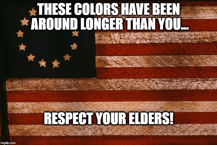 revolution flag | THESE COLORS HAVE BEEN AROUND LONGER THAN YOU... RESPECT YOUR ELDERS! | image tagged in revolution flag | made w/ Imgflip meme maker