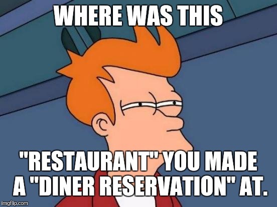 Futurama Fry | WHERE WAS THIS; "RESTAURANT" YOU MADE A "DINER RESERVATION" AT. | image tagged in memes,futurama fry | made w/ Imgflip meme maker