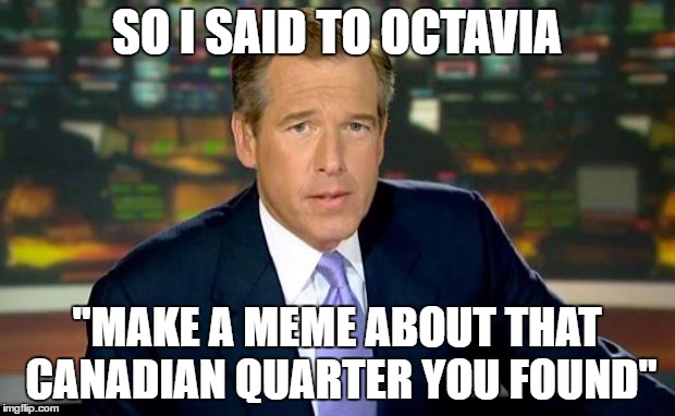 It's always the memes you least expect :) |  SO I SAID TO OCTAVIA; "MAKE A MEME ABOUT THAT CANADIAN QUARTER YOU FOUND" | image tagged in memes,brian williams was there,octavia_melody,canadian quarter,unexpected surprises | made w/ Imgflip meme maker