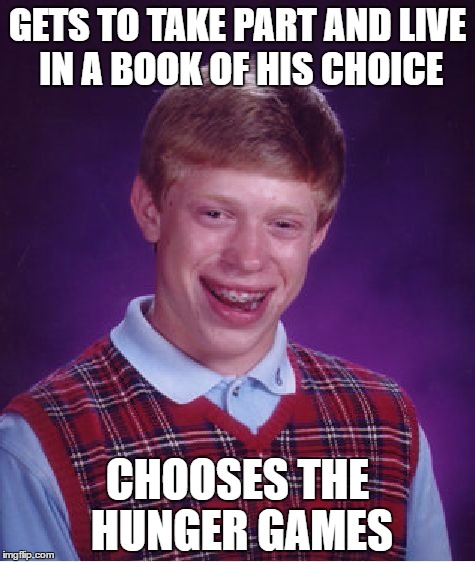 Bad Luck Brian Meme | GETS TO TAKE PART AND LIVE IN A BOOK OF HIS CHOICE; CHOOSES THE HUNGER GAMES | image tagged in memes,bad luck brian | made w/ Imgflip meme maker