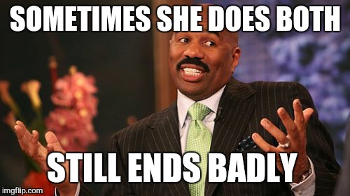 Steve Harvey Meme | SOMETIMES SHE DOES BOTH STILL ENDS BADLY | image tagged in memes,steve harvey | made w/ Imgflip meme maker