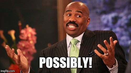 POSSIBLY! | image tagged in memes,steve harvey | made w/ Imgflip meme maker