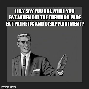 Kill Yourself Guy Meme | THEY SAY YOU ARE WHAT YOU EAT, WHEN DID THE TRENDING PAGE EAT PATHETIC AND DISAPPOINTMENT? | image tagged in memes,kill yourself guy | made w/ Imgflip meme maker
