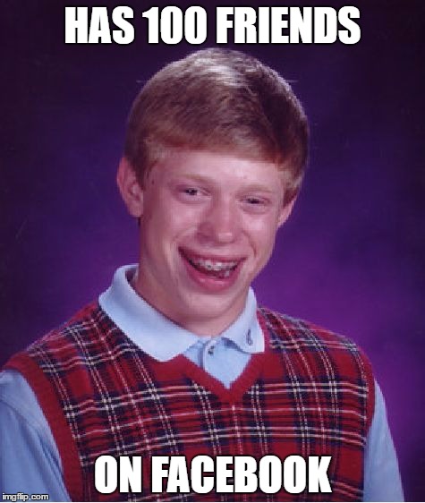 They Aren't You're Real Friends Brian. | HAS 100 FRIENDS; ON FACEBOOK | image tagged in memes,bad luck brian | made w/ Imgflip meme maker
