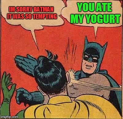 Batman Slapping Robin | IM SORRY BATMAN IT WAS SO TEMPTING; YOU ATE MY YOGURT | image tagged in memes,batman slapping robin | made w/ Imgflip meme maker