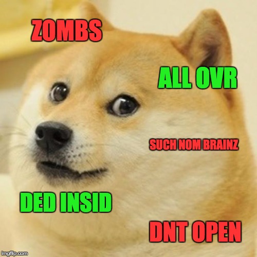 Doge Meme | ZOMBS; ALL OVR; SUCH NOM BRAINZ; DED INSID; DNT OPEN | image tagged in memes,doge | made w/ Imgflip meme maker