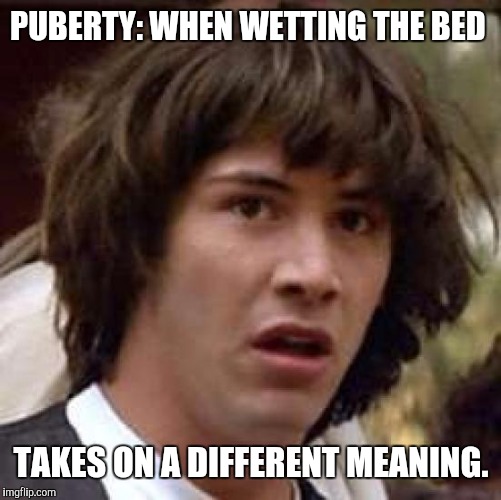 Conspiracy Keanu Meme | PUBERTY: WHEN WETTING THE BED TAKES ON A DIFFERENT MEANING. | image tagged in memes,conspiracy keanu | made w/ Imgflip meme maker