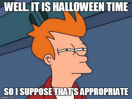 Futurama Fry Meme | WELL. IT IS HALLOWEEN TIME SO I SUPPOSE THAT'S APPROPRIATE | image tagged in memes,futurama fry | made w/ Imgflip meme maker