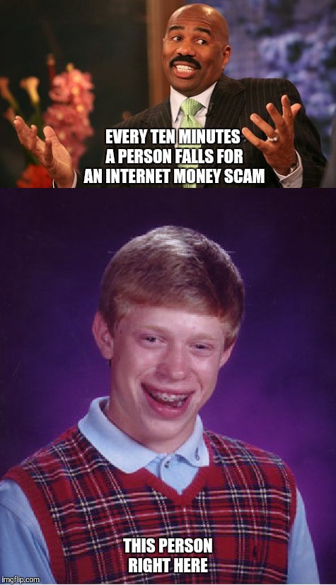 Internet scam | EVERY TEN MINUTES A PERSON FALLS FOR AN INTERNET MONEY SCAM; THIS PERSON RIGHT HERE | image tagged in funny,bad luck brian | made w/ Imgflip meme maker