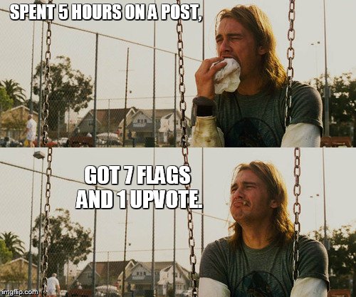 First World Stoner Problems Meme | SPENT 5 HOURS ON A POST, GOT 7 FLAGS AND 1 UPVOTE. | image tagged in memes,first world stoner problems | made w/ Imgflip meme maker