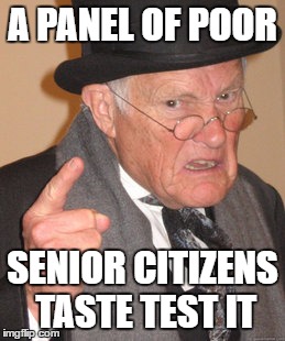Back In My Day Meme | A PANEL OF POOR SENIOR CITIZENS TASTE TEST IT | image tagged in memes,back in my day | made w/ Imgflip meme maker