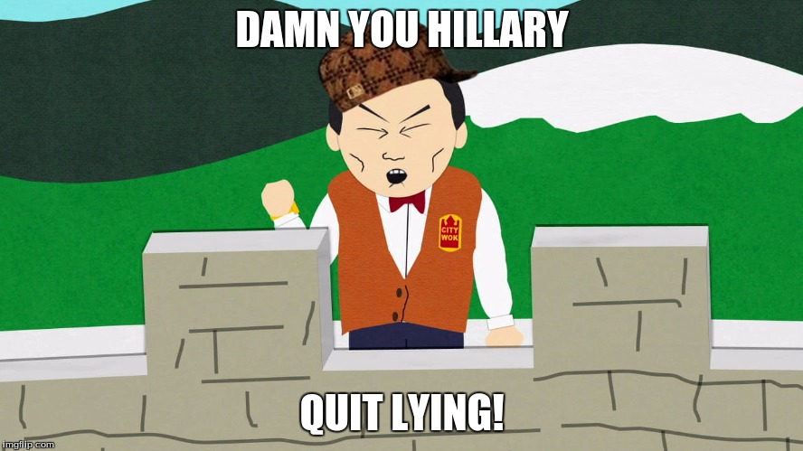 South Park Mongolians City Wok | DAMN YOU HILLARY; QUIT LYING! | image tagged in south park mongolians city wok,scumbag | made w/ Imgflip meme maker