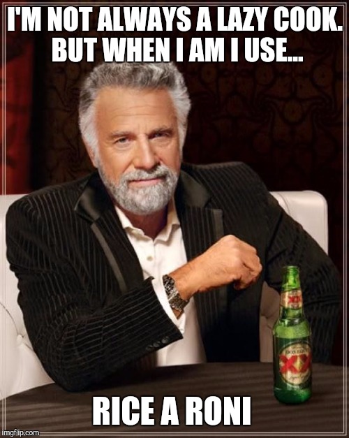 The Most Interesting Man In The World Meme | I'M NOT ALWAYS A LAZY COOK. BUT WHEN I AM I USE... RICE A RONI | image tagged in memes,the most interesting man in the world | made w/ Imgflip meme maker