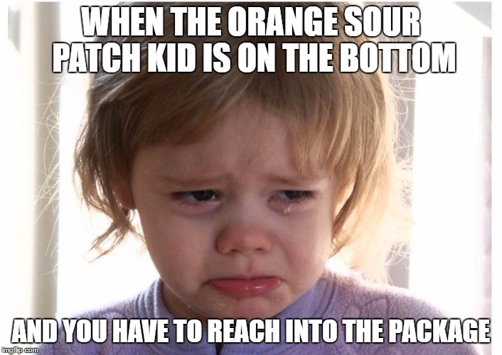 sad baby | WHEN THE ORANGE SOUR PATCH KID IS ON THE BOTTOM; AND YOU HAVE TO REACH INTO THE PACKAGE | image tagged in sad baby | made w/ Imgflip meme maker