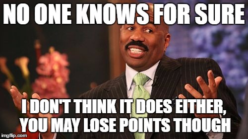 NO ONE KNOWS FOR SURE I DON'T THINK IT DOES EITHER, YOU MAY LOSE POINTS THOUGH | image tagged in memes,steve harvey | made w/ Imgflip meme maker