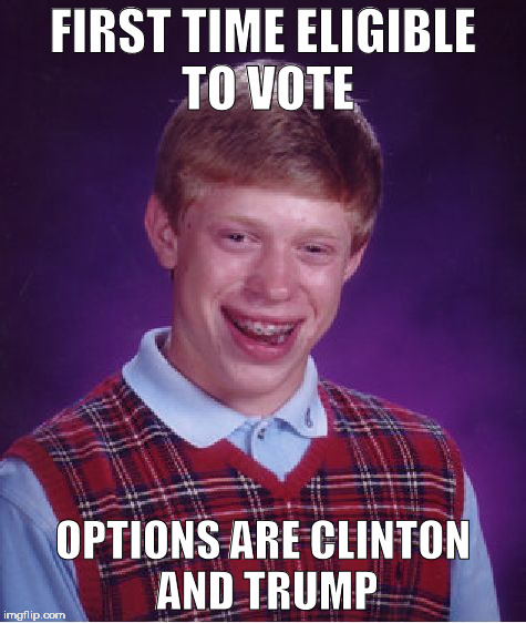 Bad Luck Brian Meme | FIRST TIME ELIGIBLE TO VOTE; OPTIONS ARE CLINTON AND TRUMP | image tagged in memes,bad luck brian | made w/ Imgflip meme maker