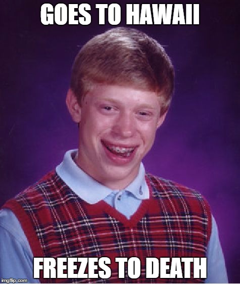 Bad Luck Brian Meme | GOES TO HAWAII; FREEZES TO DEATH | image tagged in memes,bad luck brian | made w/ Imgflip meme maker