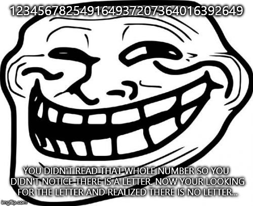 Troll Face | 123456782549164937207364016392649; YOU DIDN'T READ THAT WHOLE NUMBER SO YOU DIDN'T NOTICE THERE IS A LETTER. NOW YOUR LOOKING FOR THE LETTER AND REALIZED THERE IS NO LETTER... | image tagged in memes,troll face | made w/ Imgflip meme maker