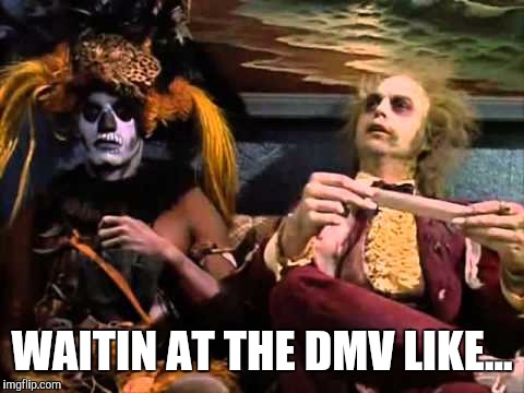 Dmv humor | WAITIN AT THE DMV LIKE... | image tagged in dmv humor | made w/ Imgflip meme maker