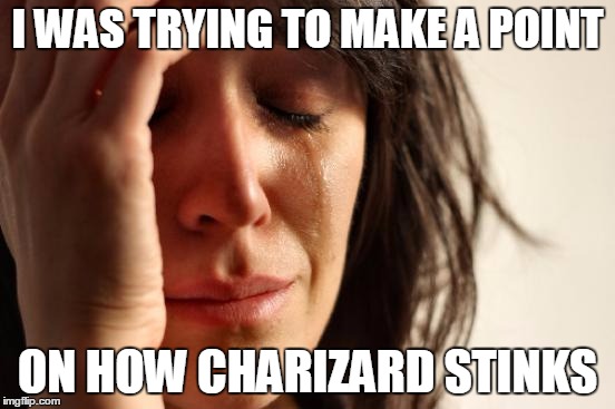 First World Problems Meme | I WAS TRYING TO MAKE A POINT ON HOW CHARIZARD STINKS | image tagged in memes,first world problems | made w/ Imgflip meme maker