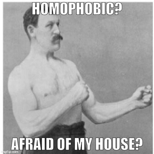 Overly Manly Man | HOMOPHOBIC? AFRAID OF MY HOUSE? | image tagged in memes,overly manly man | made w/ Imgflip meme maker