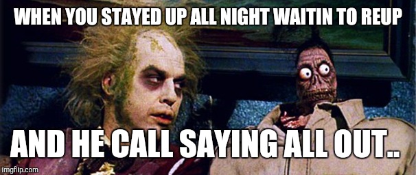 WHEN YOU STAYED UP ALL NIGHT WAITIN TO REUP; AND HE CALL SAYING ALL OUT.. | image tagged in dmv humor | made w/ Imgflip meme maker